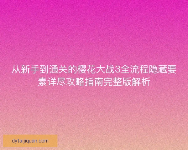 从新手到通关的樱花大战3全流程隐藏要素详尽攻略指南完整版解析