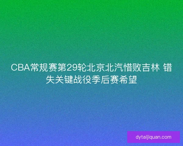 CBA常规赛第29轮北京北汽惜败吉林 错失关键战役季后赛希望
